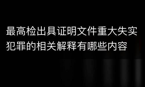 最高检出具证明文件重大失实犯罪的相关解释有哪些内容