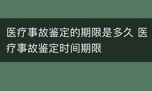 医疗事故鉴定的期限是多久 医疗事故鉴定时间期限