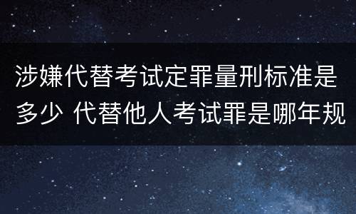 涉嫌代替考试定罪量刑标准是多少 代替他人考试罪是哪年规定