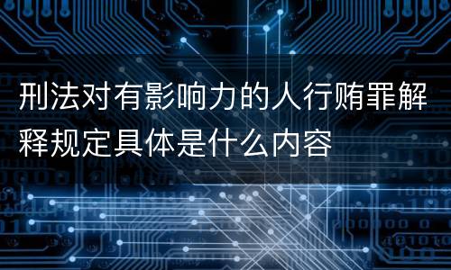 刑法对有影响力的人行贿罪解释规定具体是什么内容