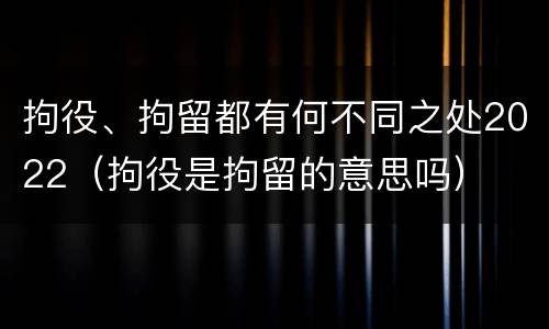 拘役、拘留都有何不同之处2022（拘役是拘留的意思吗）