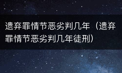 遗弃罪情节恶劣判几年（遗弃罪情节恶劣判几年徒刑）