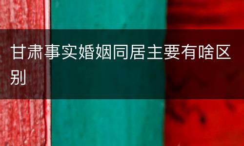 甘肃事实婚姻同居主要有啥区别