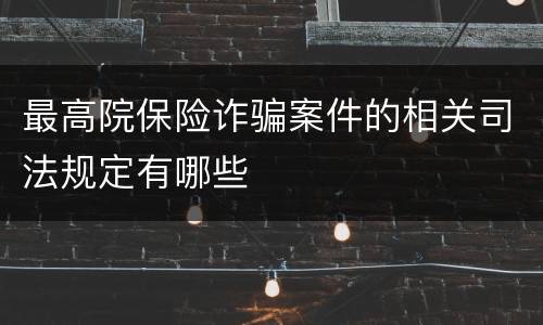 最高院保险诈骗案件的相关司法规定有哪些