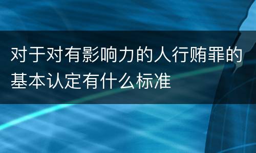 对于对有影响力的人行贿罪的基本认定有什么标准