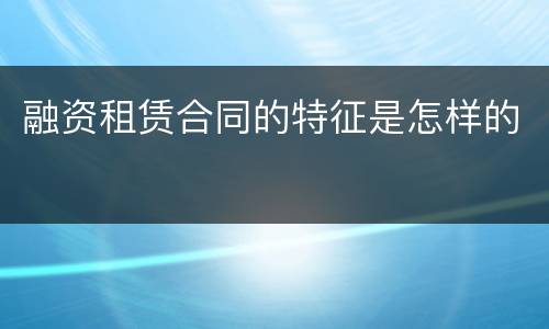 融资租赁合同的特征是怎样的