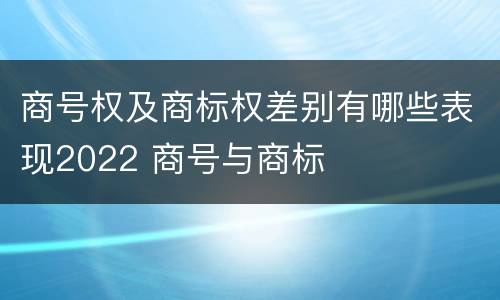 商号权及商标权差别有哪些表现2022 商号与商标