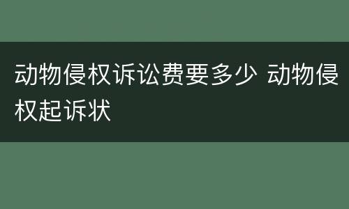 动物侵权诉讼费要多少 动物侵权起诉状