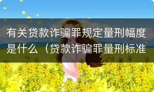 有关贷款诈骗罪规定量刑幅度是什么（贷款诈骗罪量刑标准2019）
