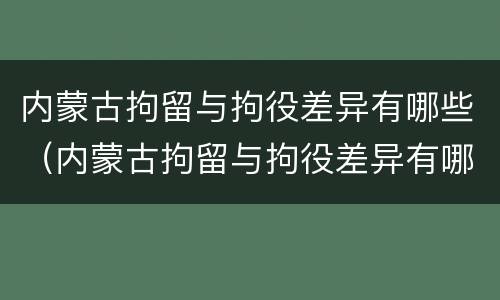 内蒙古拘留与拘役差异有哪些（内蒙古拘留与拘役差异有哪些规定）