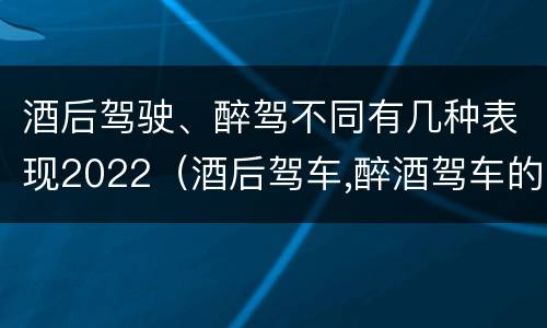 酒后驾驶、醉驾不同有几种表现2022（酒后驾车,醉酒驾车的判定标准）