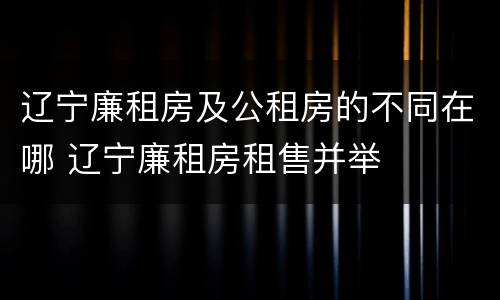 辽宁廉租房及公租房的不同在哪 辽宁廉租房租售并举