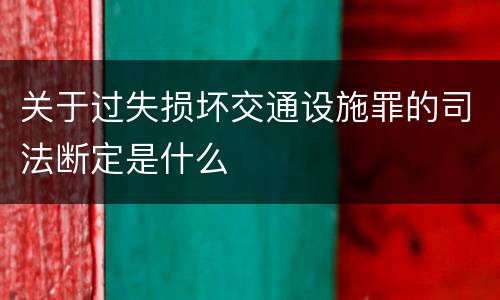 关于过失损坏交通设施罪的司法断定是什么