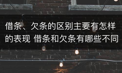 借条、欠条的区别主要有怎样的表现 借条和欠条有哪些不同之处?