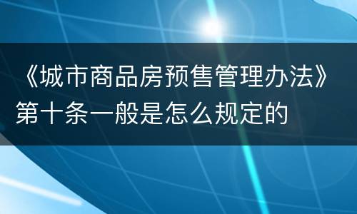 《城市商品房预售管理办法》第十条一般是怎么规定的