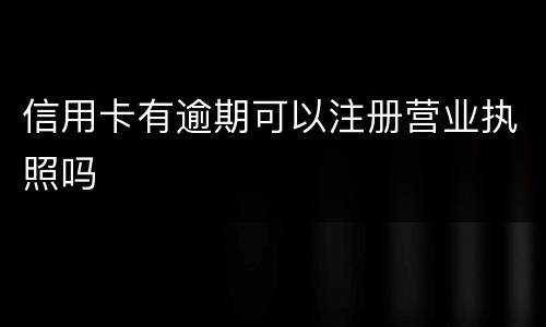 信用卡有逾期可以注册营业执照吗