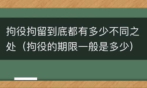 拘役拘留到底都有多少不同之处（拘役的期限一般是多少）