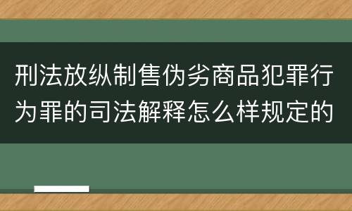 刑法放纵制售伪劣商品犯罪行为罪的司法解释怎么样规定的