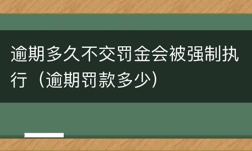 逾期多久不交罚金会被强制执行（逾期罚款多少）