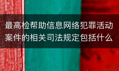 最高检帮助信息网络犯罪活动案件的相关司法规定包括什么主要内容