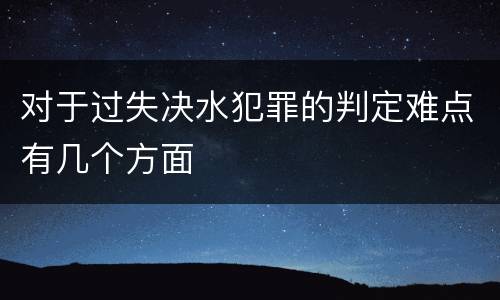 对于过失决水犯罪的判定难点有几个方面