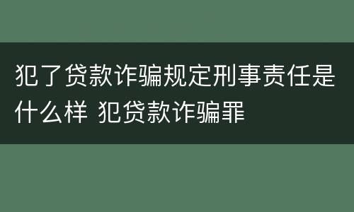 犯了贷款诈骗规定刑事责任是什么样 犯贷款诈骗罪