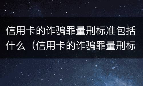 信用卡的诈骗罪量刑标准包括什么（信用卡的诈骗罪量刑标准包括什么意思）