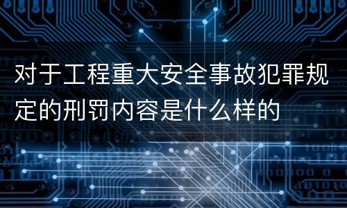 对于工程重大安全事故犯罪规定的刑罚内容是什么样的