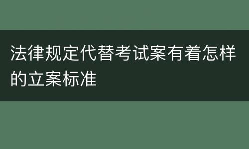 法律规定代替考试案有着怎样的立案标准