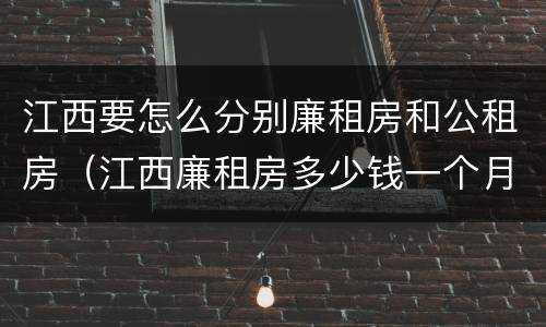 江西要怎么分别廉租房和公租房（江西廉租房多少钱一个月）