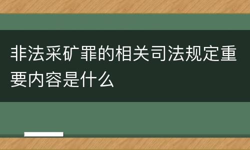 非法采矿罪的相关司法规定重要内容是什么