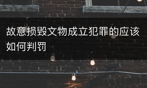 故意损毁文物成立犯罪的应该如何判罚