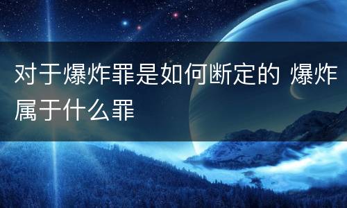 对于爆炸罪是如何断定的 爆炸属于什么罪