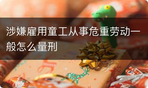涉嫌雇用童工从事危重劳动一般怎么量刑