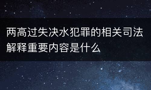两高过失决水犯罪的相关司法解释重要内容是什么