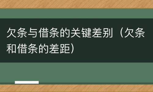 欠条与借条的关键差别（欠条和借条的差距）