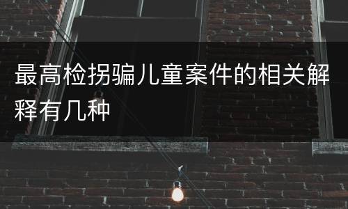 最高检拐骗儿童案件的相关解释有几种