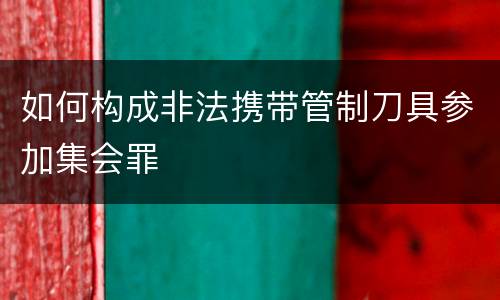 如何构成非法携带管制刀具参加集会罪