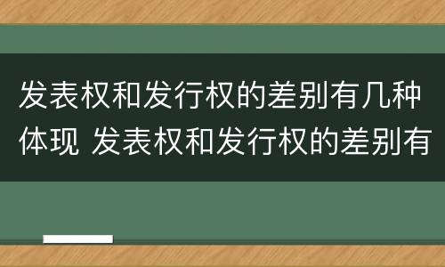 发表权和发行权的差别有几种体现 发表权和发行权的差别有几种体现
