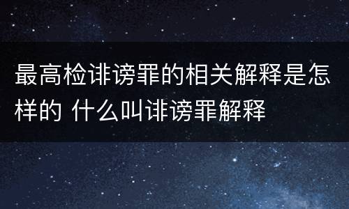 最高检诽谤罪的相关解释是怎样的 什么叫诽谤罪解释