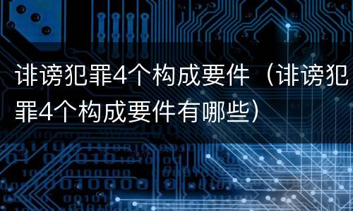 诽谤犯罪4个构成要件（诽谤犯罪4个构成要件有哪些）