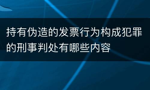 持有伪造的发票行为构成犯罪的刑事判处有哪些内容