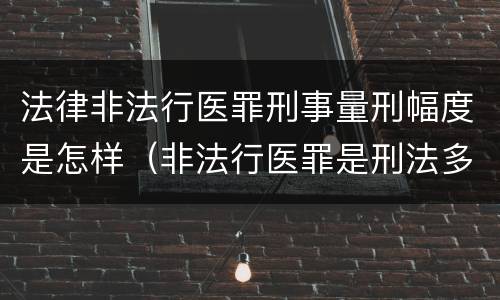 法律非法行医罪刑事量刑幅度是怎样（非法行医罪是刑法多少条）