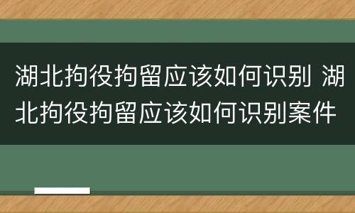 湖北拘役拘留应该如何识别 湖北拘役拘留应该如何识别案件