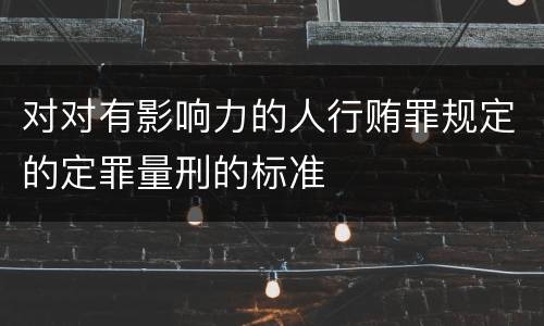 对对有影响力的人行贿罪规定的定罪量刑的标准