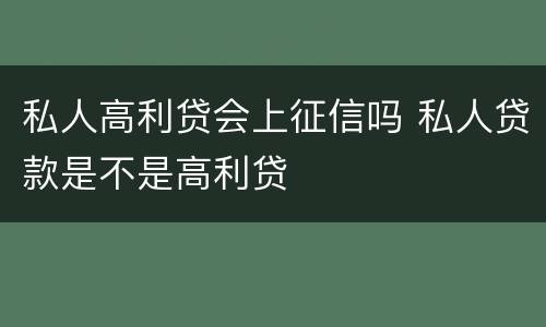 私人高利贷会上征信吗 私人贷款是不是高利贷