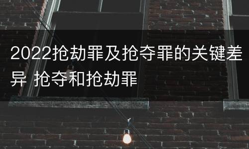 2022抢劫罪及抢夺罪的关键差异 抢夺和抢劫罪