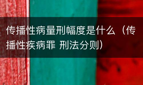 传播性病量刑幅度是什么（传播性疾病罪 刑法分则）