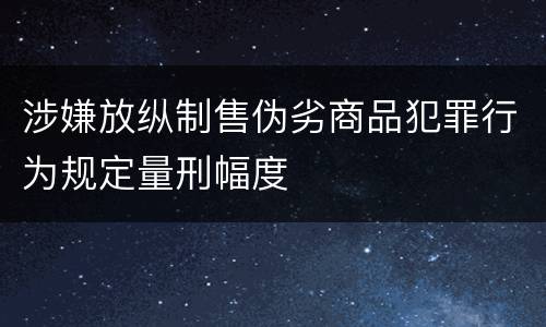 涉嫌放纵制售伪劣商品犯罪行为规定量刑幅度