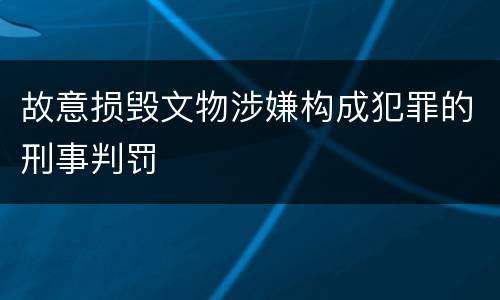 故意损毁文物涉嫌构成犯罪的刑事判罚